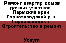 Ремонт квартир домов дачных участков - Пермский край, Горнозаводский р-н, Горнозаводск г. Строительство и ремонт » Услуги   